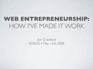 WEB ENTREPRENEURSHIP:
 HOW I'VE MADE IT WORK
          Jon Crawford
      KCRUG • May 12th, 2009
 