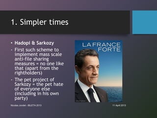 1. Simpler times

• Hadopi & Sarkozy
- First such scheme to
  implement mass scale
  anti-file sharing
  measures = no one...