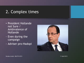 2. Complex times

• President Hollande
  not Sure /
  Ambivalence of
  Hollande
- Even during the
  campaign
- Adviser pro...