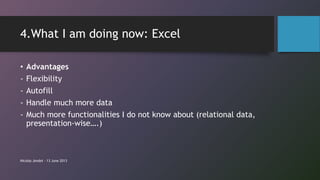 4.What I am doing now: Excel
• Advantages
- Flexibility
- Autofill
- Handle much more data
- Much more functionalities I d...