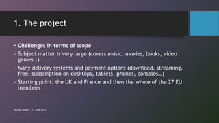 1. The project
• Challenges in terms of scope
- Subject matter is very large (covers music, movies, books, video
games…)
-...
