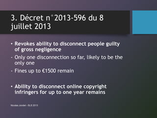 3. Décret n°2013-596 du 8
juillet 2013
• Revokes ability to disconnect people guilty
of gross negligence
- Only one discon...