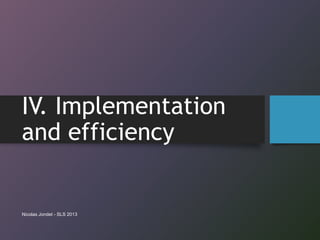 IV. Implementation
and efficiency
Nicolas Jondet - SLS 2013
 