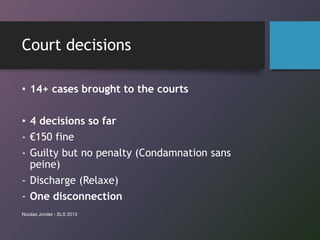 Court decisions
• 14+ cases brought to the courts
• 4 decisions so far
- €150 fine
- Guilty but no penalty (Condamnation s...