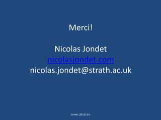 Merci!
Nicolas Jondet
nicolasjondet.com
nicolas.jondet@strath.ac.uk
Jondet (2012) JEIJ
 