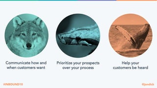 @jondick#INBOUND18
Communicate how and
when customers want
Prioritize your prospects
over your process
Help your
customers be heard
 