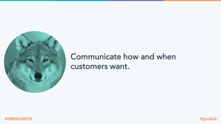 @jondick#INBOUND18
Communicate how and when
customers want.
 