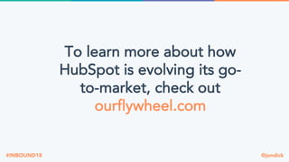@jondick#INBOUND18
To learn more about how
HubSpot is evolving its go-
to-market, check out
ourflywheel.com
 