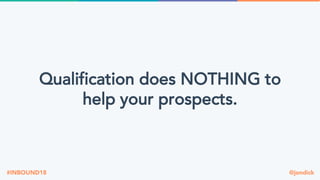 @jondick#INBOUND18
Qualification does NOTHING to
help your prospects.
 