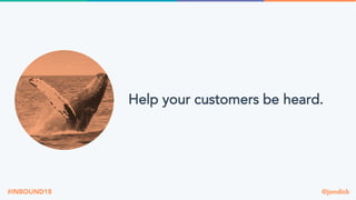 @jondick#INBOUND18
Help your customers be heard.
 
