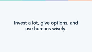 Invest a lot, give options, and
use humans wisely.
 