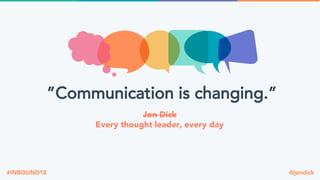 @jondick#INBOUND18
Jon Dick
Every thought leader, every day
”Communication is changing.”
 