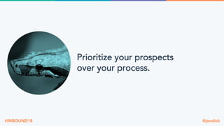 @jondick#INBOUND18
Prioritize your prospects
over your process.
 