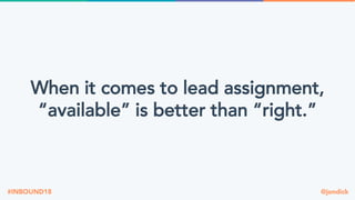 @jondick#INBOUND18
When it comes to lead assignment,
“available” is better than “right.”
 