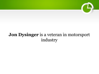 Jon Dysinger is a veteran in motorsport
industry
 