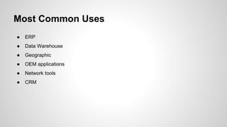 Most Common Uses ● ERP ● Data Warehouse ● Geographic ● OEM applications ● Network tools ● CRM 
