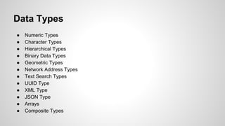 Data Types ● Numeric Types ● Character Types ● Hierarchical Types ● Binary Data Types ● Geometric Types ● Network Address Types ● Text Search Types ● UUID Type ● XML Type ● JSON Type ● Arrays ● Composite Types 
