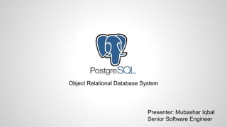 Presenter: Mubashar Iqbal Senior Software Engineer Object Relational Database System 