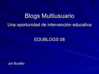 Blogs Multiusuario Una oportunidad de intervención educativa EDUBLOGS 08 ,[object Object]