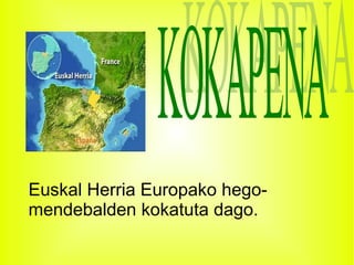 Euskal Herria Europako hego-mendebalden kokatuta dago. KOKAPENA 