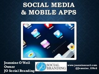 SOCIAL MEDIA
& MOBILE APPS

Jeannine O’Neil
Owner
JO Social Branding

www.jeannineoneil.com
@Jeannine_ONeil

 