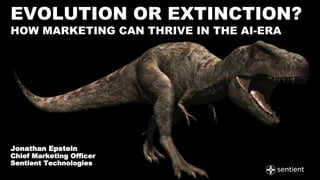 Copyright © 2017 Sentient Technologies LLC. All rights reserved.
EVOLUTION OR EXTINCTION?
HOW MARKETING CAN THRIVE IN THE AI-ERA
Jonathan Epstein
Chief Marketing Officer
Sentient Technologies
 