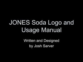 JONES Soda Logo and Usage Manual Written and Designed by Josh Sarver 
