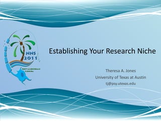 Establishing Your Research Niche Theresa A. Jones University of Texas at Austin [email_address] 