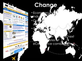 Change <ul><li>Ecommerce changed an industry </li></ul><ul><li>Over 65% of travel is booked online today </li></ul><ul><li...