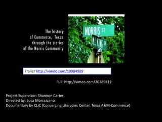 Trailer http://vimeo.com/19984989 Full: http://vimeo.com/20289812 Project Supervisor: Shannon Carter Directed by: Luca Morrazzano Documentary by CLiC (Converging Literacies Center, Texas A&M-Commerce) 