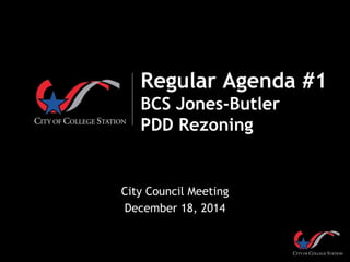 Regular Agenda #1
BCS Jones-Butler
PDD Rezoning
City Council Meeting
December 18, 2014
 