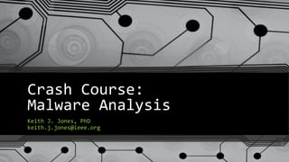 Crash Course:
Malware Analysis
Keith J. Jones, PhD
keith.j.jones@ieee.org
 