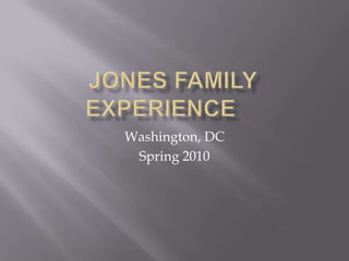 Jones Family Experience	 Washington, DC Spring 2010 