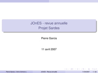 JOnES - revue annuelle
                                     Projet Sardes

                                       Pierre Garcia



                                       11 avril 2007




Pierre Garcia ( INRIA SARDES )         JOnES - Revue annuelle   11/04/2007   1 / 22