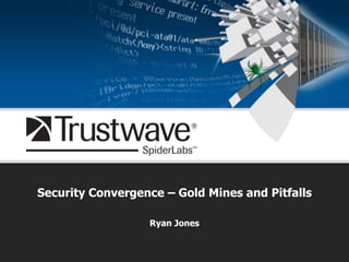 Security Convergence – Gold Mines and Pitfalls Ryan Jones 