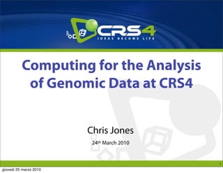 Computing for the Analysis
           of Genomic Data at CRS4


                        Chris Jones
                         24th March 2010


                                           1
giovedì 25 marzo 2010
 