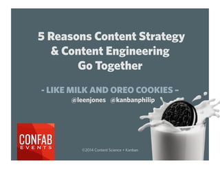 5 Reasons Content Strategy
& Content Engineering
Go Together
- LIKE MILK AND OREO COOKIES –
©2014 Content Science + Kanban
@leenjones @kanbanphilip
 