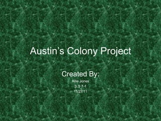 Austin’s Colony Project

       Created By:
         Allie Jones
          S.S 7-1
          11/27/11
 