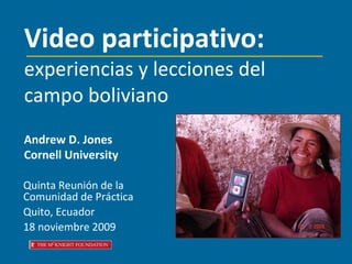 Quinta Reunión de la Comunidad de Pr á ctica Quito, Ecuador  18  noviembre 2009 Video participativo:   experiencias y lecciones del campo boliviano Andrew D. Jones Cornell University 