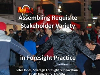 Peter Jones, Strategic Foresight & Innovation,
Assembling Requisite
Stakeholder Variety
in Foresight Practice
 