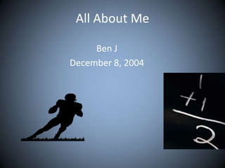 All About Me
Ben J
December 8, 2004

 