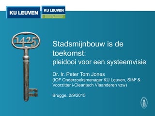 Stadsmijnbouw is de
toekomst:
pleidooi voor een systeemvisie
Dr. Ir. Peter Tom Jones
(IOF Onderzoeksmanager KU Leuven, SIM² &
Voorzitter i-Cleantech Vlaanderen vzw)
Brugge, 2/9/2015
 