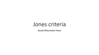 Jones criteria
Acute Rheumatic Fever
 