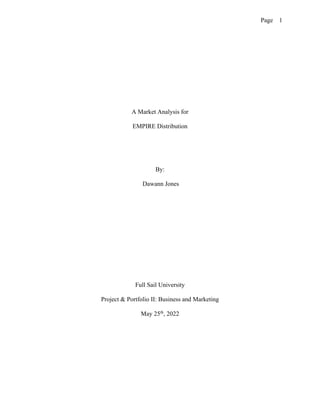 Page 1
A Market Analysis for
EMPIRE Distribution
By:
Dawann Jones
Full Sail University
Project & Portfolio II: Business and Marketing
May 25th
, 2022
 