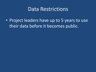 Data Restrictions
• Project leaders have up to 5 years to use
their data before it becomes public.

 