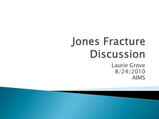 Jones Fracture Discussion Laurie Grove 8/24/2010 AIMS 