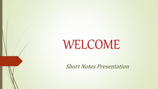 WELCOME
Short Notes Presentation
 