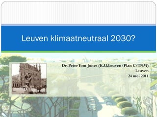 Leuven klimaatneutraal 2030?

         Dr. Peter Tom Jones (K.U.Leuven/Plan C/TNM)
                                               Leuven
                                           24 mei 2011
 
