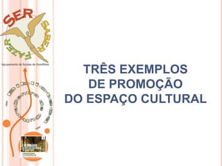 TRÊS EXEMPLOS
DE PROMOÇÃO
DO ESPAÇO CULTURAL
 