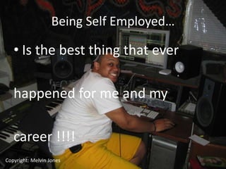 Being Self Employed…

   • Is the best thing that ever

   happened for me and my

   career !!!!
Copyright: Melvin Jones
 